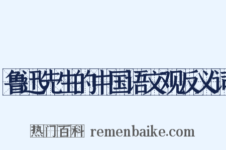 鲁迅先生的中国语文观反义词是什么意思的图片